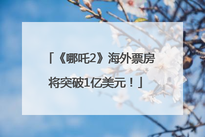 《哪吒2》海外票房将突破1亿美元！