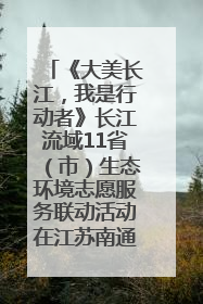 《大美长江，我是行动者》长江流域11省（市）生态环境志愿服务联动活动在江苏南通成功启动