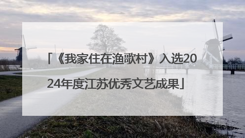 《我家住在渔歌村》入选2024年度江苏优秀文艺成果