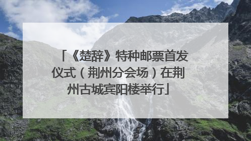 《楚辞》特种邮票首发仪式（荆州分会场）在荆州古城宾阳楼举行