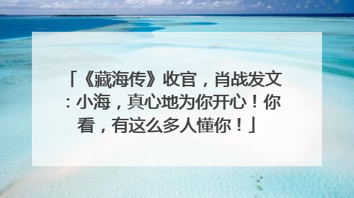 《藏海传》收官，肖战发文：小海，真心地为你开心！你看，有这么多人懂你！