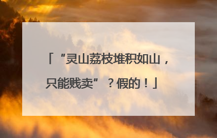 “灵山荔枝堆积如山，只能贱卖”？假的！