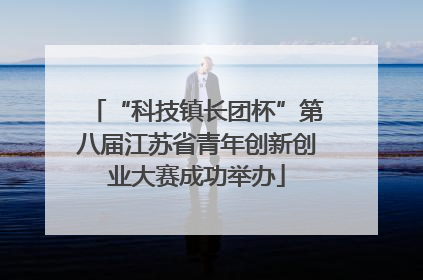 “科技镇长团杯”第八届江苏省青年创新创业大赛成功举办