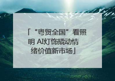“粤贸全国”看照明 AI灯饰撬动情绪价值新市场