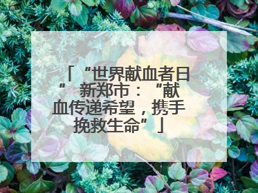 “世界献血者日” 新郑市：“献血传递希望，携手挽救生命”