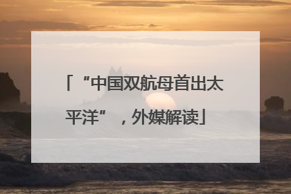 “中国双航母首出太平洋”，外媒解读