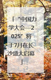 “中国力学大会—2025”将于7月在长沙盛大启幕