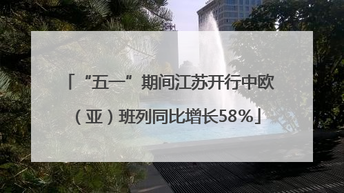 “五一”期间江苏开行中欧（亚）班列同比增长58％