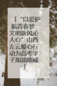 “以爱护航青春梦 文明新风沁人心”山西左云暖心行动为高考学子加油助威