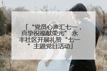 “党员心声汇七一，真挚祝福献荣光” 永丰社区开展礼赞“七一”主题党日活动