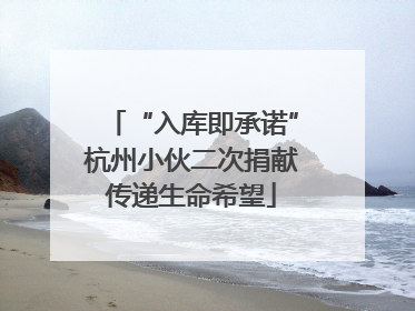 “入库即承诺”杭州小伙二次捐献传递生命希望