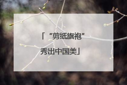 “剪纸旗袍” 秀出中国美