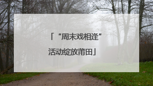 “周末戏相逢”活动绽放莆田