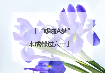 “哆啦A梦”来成都过六一