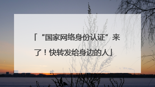 “国家网络身份认证”来了！快转发给身边的人