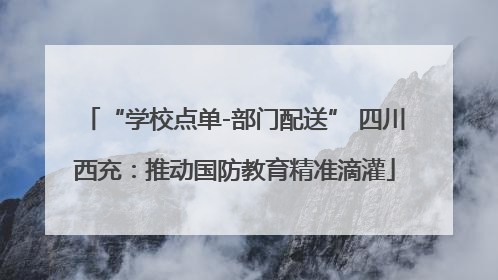 “学校点单-部门配送” 四川西充：推动国防教育精准滴灌