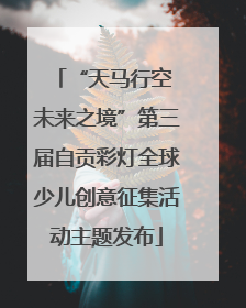 “天马行空 未来之境”第三届自贡彩灯全球少儿创意征集活动主题发布