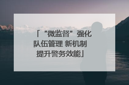 “微监督”强化队伍管理 新机制提升警务效能