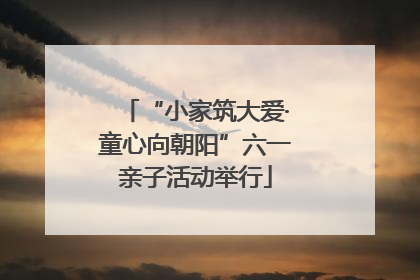 “小家筑大爱·童心向朝阳”六一亲子活动举行
