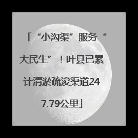 “小沟渠”服务“大民生”！叶县已累计清淤疏浚渠道247.79公里