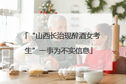 “山西长治现醉酒女考生”一事为不实信息