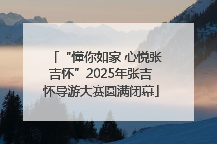 “懂你如家 心悦张吉怀”2025年张吉怀导游大赛圆满闭幕