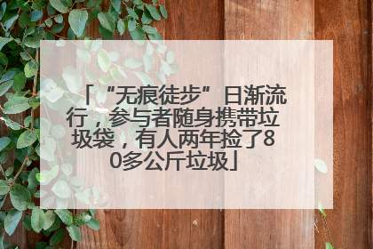 “无痕徒步”日渐流行，参与者随身携带垃圾袋，有人两年捡了80多公斤垃圾