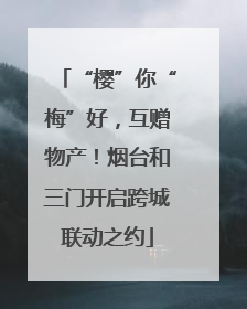 “樱”你“梅”好，互赠物产！烟台和三门开启跨城联动之约