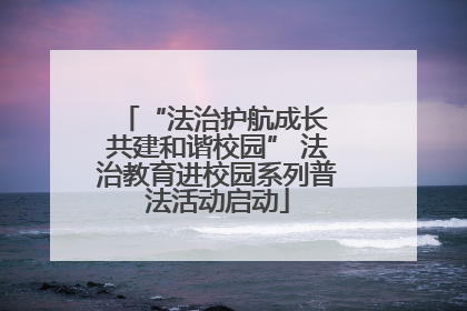 “法治护航成长 共建和谐校园” 法治教育进校园系列普法活动启动