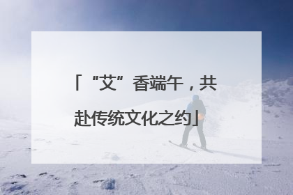 “艾”香端午，共赴传统文化之约