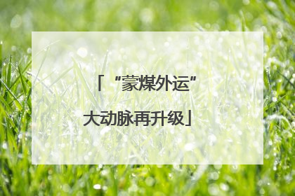 “蒙煤外运”大动脉再升级