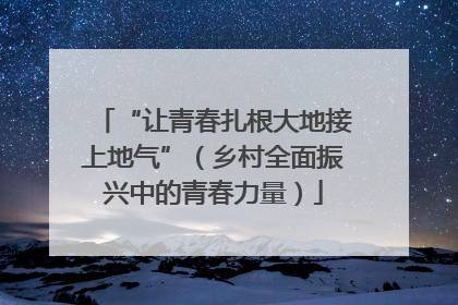 “让青春扎根大地接上地气”（乡村全面振兴中的青春力量）