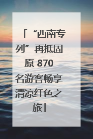 “西南专列”再抵固原 870名游客畅享清凉红色之旅