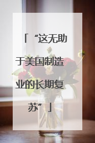 “这无助于美国制造业的长期复苏”