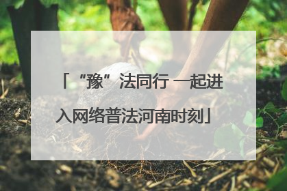 “豫”法同行 一起进入网络普法河南时刻