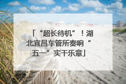“超长待机”！湖北宜昌车管所奏响“五一”实干乐章