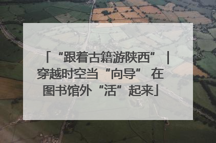 “跟着古籍游陕西”｜穿越时空当“向导” 在图书馆外“活”起来
