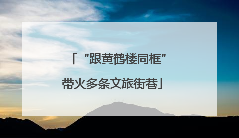 “跟黄鹤楼同框”带火多条文旅街巷