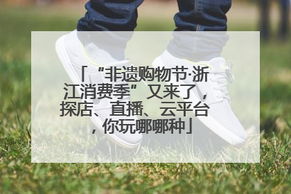 “非遗购物节·浙江消费季”又来了，探店、直播、云平台，你玩哪哪种