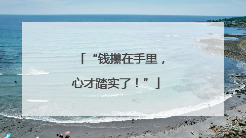 “钱攥在手里，心才踏实了！”