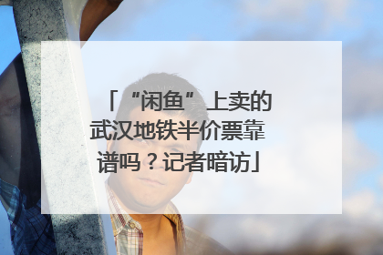 “闲鱼”上卖的武汉地铁半价票靠谱吗？记者暗访