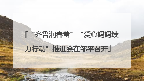 “齐鲁润春蕾”“爱心妈妈续力行动”推进会在邹平召开