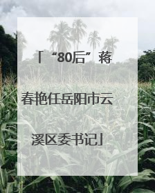 “80后”蒋春艳任岳阳市云溪区委书记