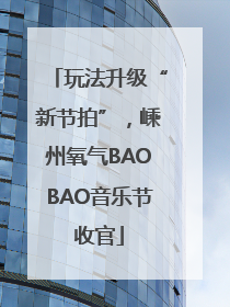 玩法升级“新节拍”，嵊州氧气BAOBAO音乐节收官