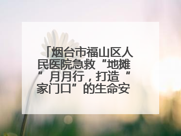 烟台市福山区人民医院急救“地摊”月月行，打造“家门口”的生命安全课堂