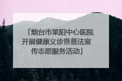 烟台市莱阳中心医院开展健康义诊暨普法宣传志愿服务活动