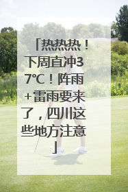 热热热！下周直冲37℃！阵雨+雷雨要来了，四川这些地方注意