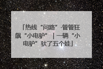 热线“问路”·管管狂飙“小电驴”｜一辆“小电驴”驮了五个娃