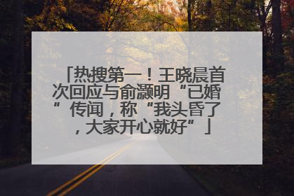 热搜第一！王晓晨首次回应与俞灏明“已婚”传闻，称“我头昏了，大家开心就好”