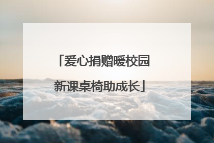 爱心捐赠暖校园 新课桌椅助成长